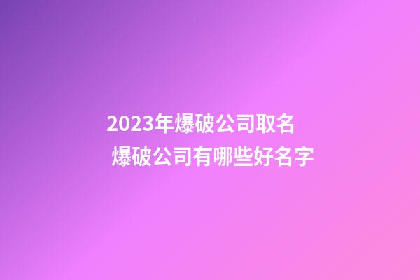 2023年爆破公司取名 爆破公司有哪些好名字-第1張-公司起名-玄機派